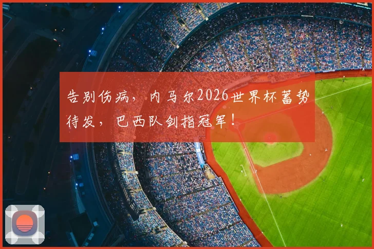 告别伤病,内马尔2026世界杯蓄势待发,巴西队剑指冠军!
