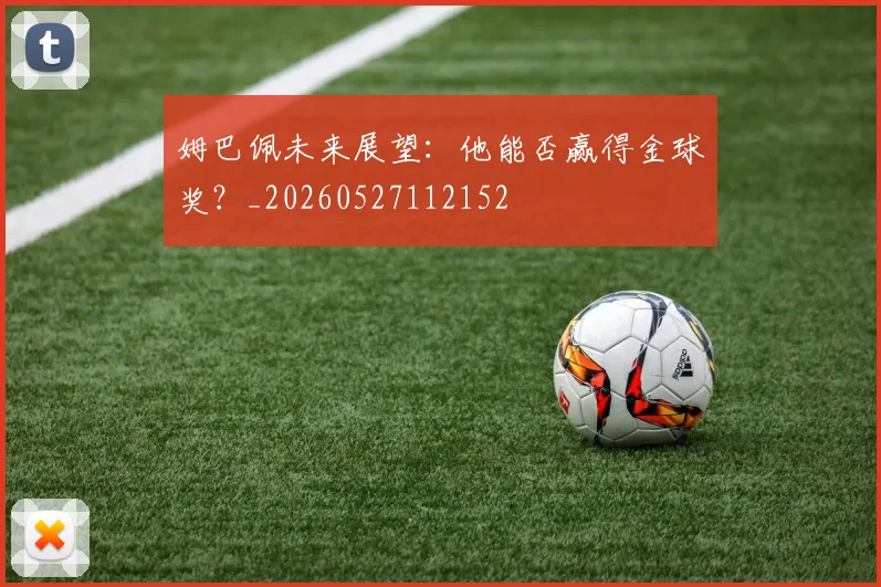姆巴佩未来展望：他能否赢得金球奖？_20260527112152