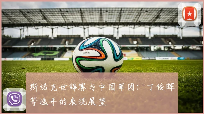 斯诺克世锦赛与中国军团：丁俊晖等选手的表现展望
