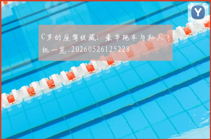 C罗的座驾收藏：豪华跑车与私人飞机一览_20260526125228