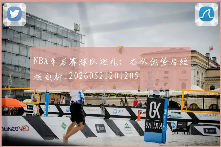 NBA季后赛球队巡礼:各队优势与短板剖析_20260521201205