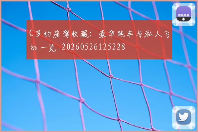 C罗的座驾收藏：豪华跑车与私人飞机一览_20260526125228