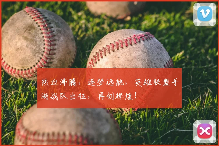 热血沸腾，逐梦远航，英雄联盟手游战队出征，再创辉煌！