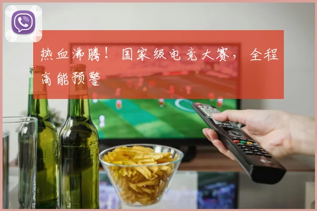 热血沸腾！国家级电竞大赛，全程高能预警