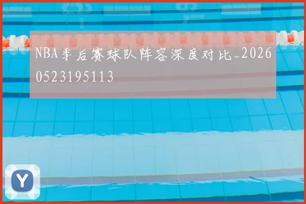 NBA季后赛球队阵容深度对比_20260523195113